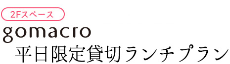 gomacro平日限定貸切ランチプラン（2階）